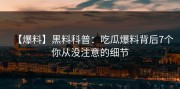 【爆料】黑料科普：吃瓜爆料背后7个你从没注意的细节