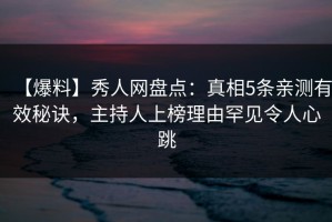 【爆料】秀人网盘点：真相5条亲测有效秘诀，主持人上榜理由罕见令人心跳