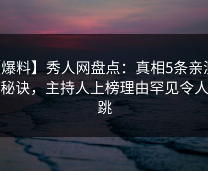 【爆料】秀人网盘点：真相5条亲测有效秘诀，主持人上榜理由罕见令人心跳