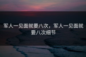 军人一见面就要八次，军人一见面就要八次细节