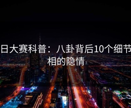 每日大赛科普：八卦背后10个细节真相的隐情