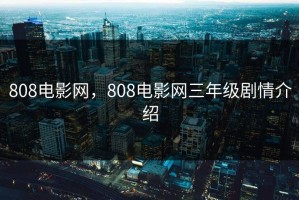 808电影网，808电影网三年级剧情介绍