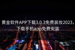 黄金软件APP下载3.0.3免费装妆2023，下载手机app免费安装