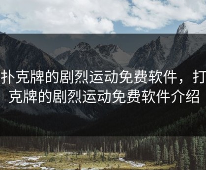 打扑克牌的剧烈运动免费软件，打扑克牌的剧烈运动免费软件介绍