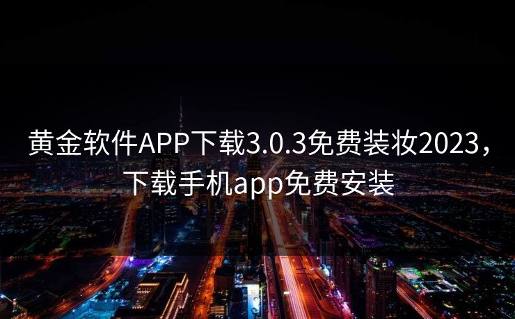 黄金软件APP下载3.0.3免费装妆2023，下载手机app免费安装