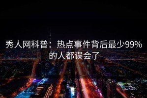 秀人网科普：热点事件背后最少99%的人都误会了