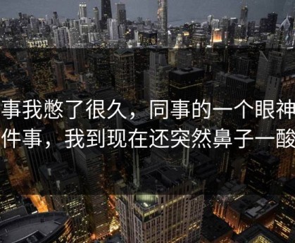这事我憋了很久，同事的一个眼神这件事，我到现在还突然鼻子一酸
