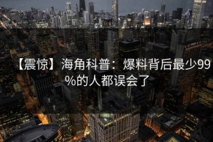 【震惊】海角科普：爆料背后最少99%的人都误会了
