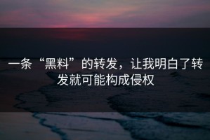 一条“黑料”的转发，让我明白了转发就可能构成侵权
