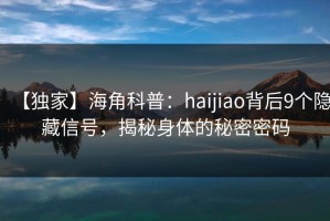 【独家】海角科普：haijiao背后9个隐藏信号，揭秘身体的秘密密码