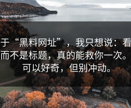 关于“黑料网址”，我只想说：看域名而不是标题，真的能救你一次。你可以好奇，但别冲动。