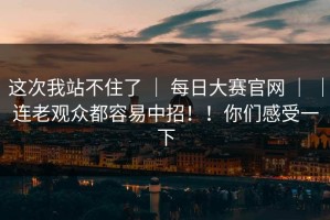 这次我站不住了 ｜ 每日大赛官网 ｜ ｜连老观众都容易中招！！你们感受一下