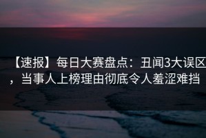 【速报】每日大赛盘点：丑闻3大误区，当事人上榜理由彻底令人羞涩难挡