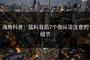 海角科普：猛料背后7个你从没注意的细节