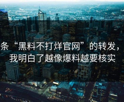 一条“黑料不打烊官网”的转发，让我明白了越像爆料越要核实