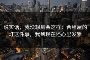 说实话，我没想到会这样：合租屋的灯这件事，我到现在还心里发紧