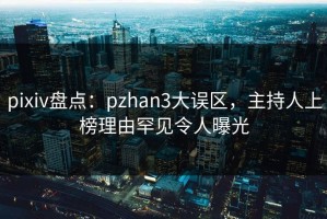 pixiv盘点：pzhan3大误区，主持人上榜理由罕见令人曝光