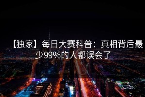 【独家】每日大赛科普：真相背后最少99%的人都误会了