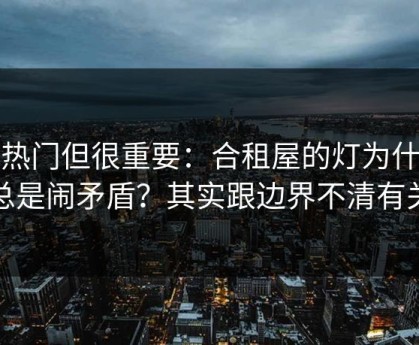 不热门但很重要：合租屋的灯为什么总是闹矛盾？其实跟边界不清有关