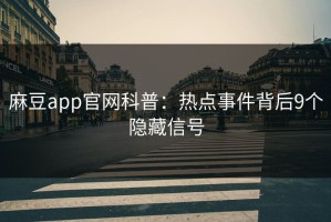 麻豆app官网科普：热点事件背后9个隐藏信号