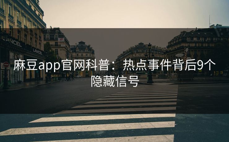 麻豆app官网科普:热点事件背后9个隐藏信号 麻豆app官网科普:热点事件背后9个隐藏信号