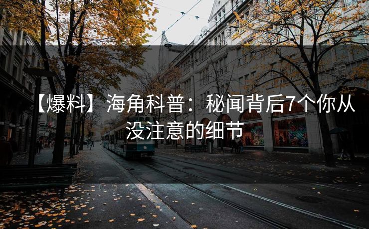 【爆料】海角科普：秘闻背后7个你从没注意的细节
