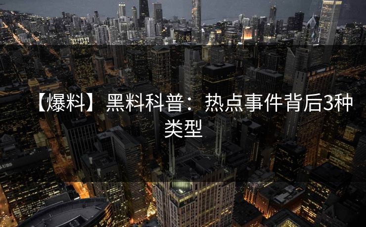 【爆料】黑料科普：热点事件背后3种类型