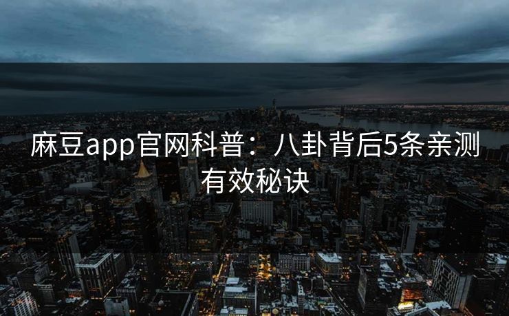 麻豆app官网科普：八卦背后5条亲测有效秘诀
