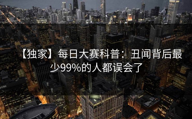 【独家】每日大赛科普：丑闻背后最少99%的人都误会了
