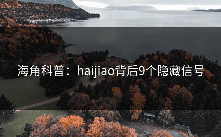 海角科普:haijiao背后9个隐藏信号 海角科普:haijiao背后9个隐藏信号