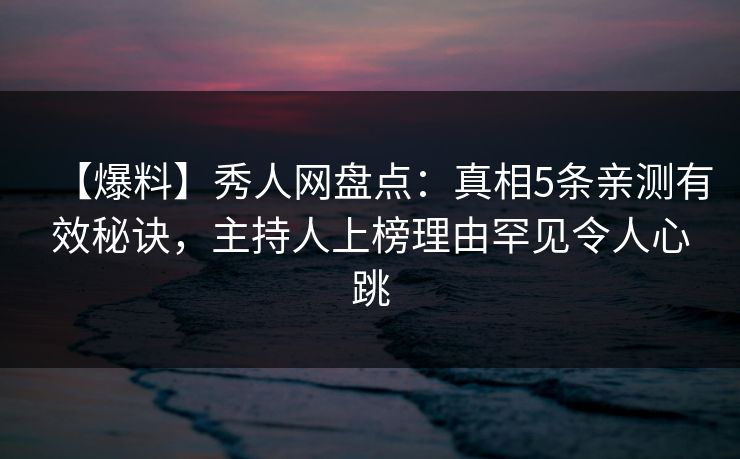 【爆料】秀人网盘点:真相5条亲测有效秘诀,主持人上榜理由罕见令人心跳 【爆料】秀人网盘点:真相5条亲测有效秘诀,主持人上榜理由罕见令人心跳
